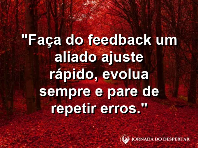 Imagem com a frase motivacional sobre trabalho: Faça do feedback um aliado: ajuste rápido, evolua sempre e pare de repetir erros.