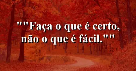 “Faça o que é certo, não o que é fácil.”