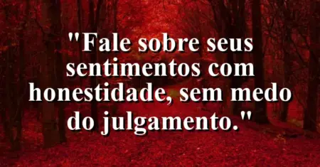 “Fale sobre seus sentimentos com honestidade, sem medo do julgamento.”
