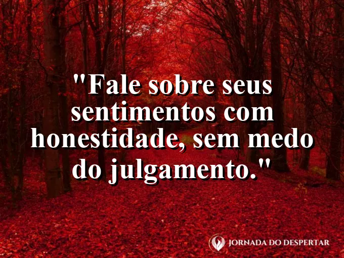 Frase sobre sentimentos: Fale sobre seus sentimentos com honestidade, sem medo do julgamento.