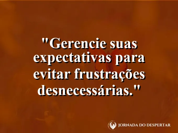 Frase sobre expectativas: Gerencie suas expectativas para evitar frustrações desnecessárias.