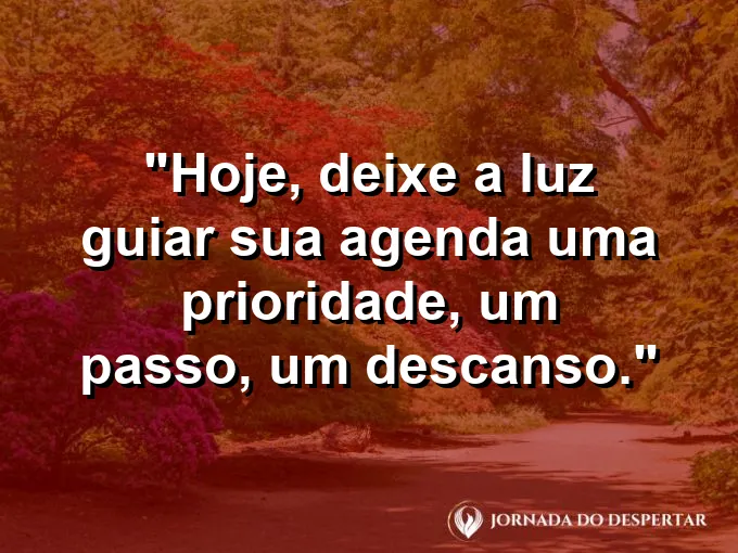 Imagem com a frase: Hoje, deixe a luz guiar sua agenda: uma prioridade, um passo, um descanso.