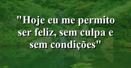 “Hoje eu me permito ser feliz, sem culpa e sem condições”