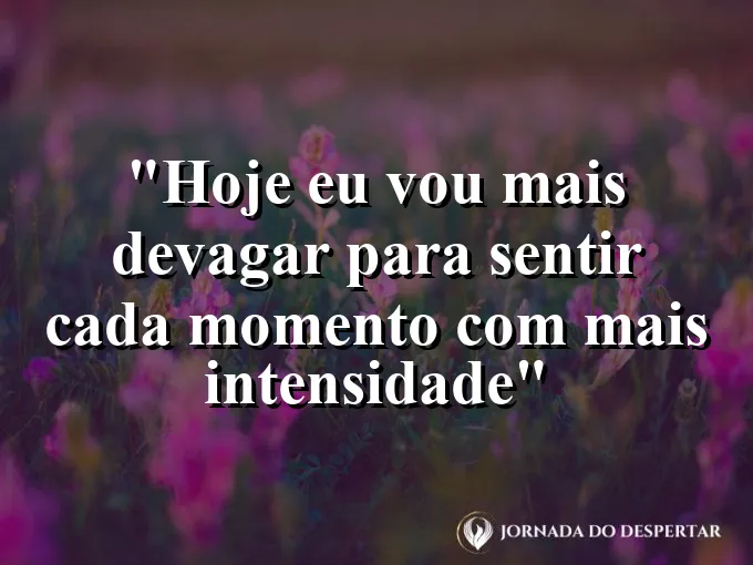 bom-dia-vou-devagar-sentir-cada-momento-intensidade