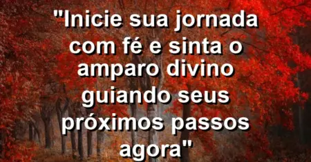 “Inicie sua jornada com fé e sinta o amparo divino guiando seus próximos passos agora”