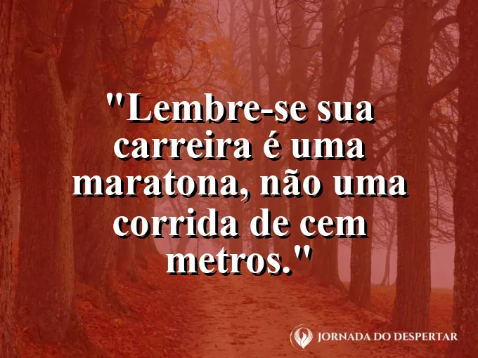 Frase sobre carreira: Lembre-se: sua carreira é uma maratona, não uma corrida de cem metros.