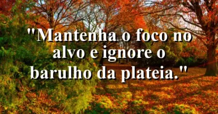 Mantenha o foco no alvo e ignore o barulho da plateia.