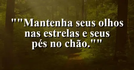 “Mantenha seus olhos nas estrelas e seus pés no chão.”