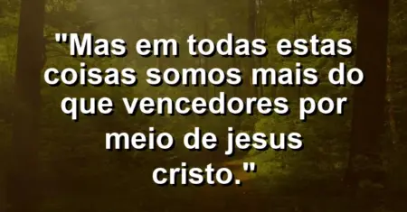 “Mas em todas estas coisas somos mais do que vencedores por meio de Jesus Cristo.”