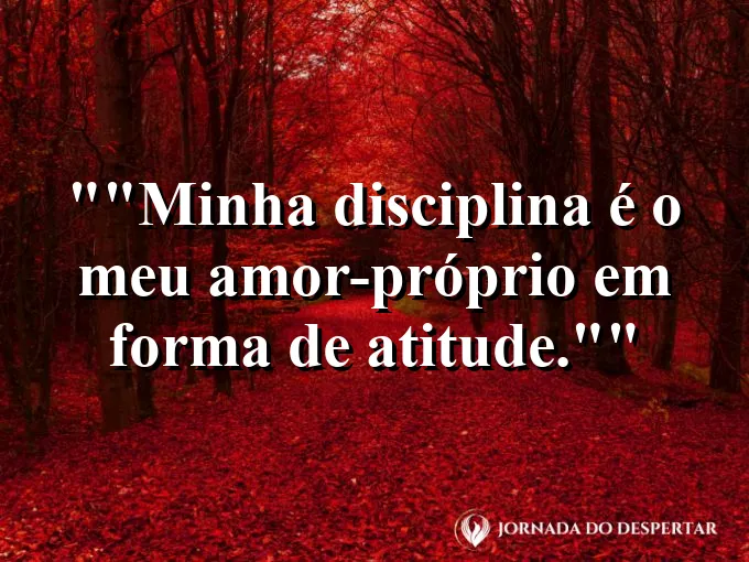 Frase motivacional para status: "Minha disciplina é o meu amor-próprio em forma de atitude."