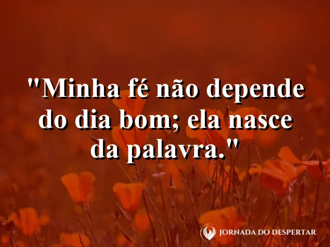 Imagem com a frase: Minha fé não depende do dia bom; ela nasce da Palavra.