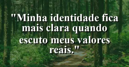 “Minha identidade fica mais clara quando escuto meus valores reais.”