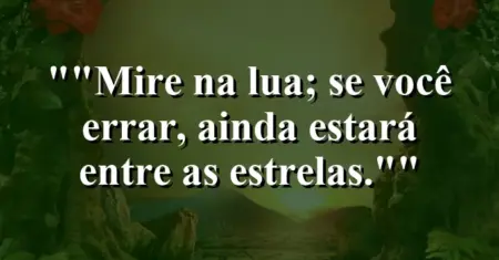 “Mire na lua; se você errar, ainda estará entre as estrelas.”