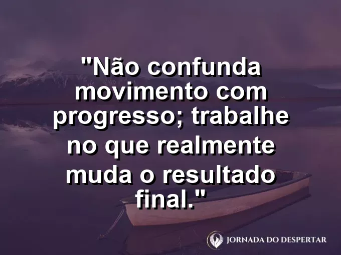 Imagem com a frase motivacional sobre trabalho: Não confunda movimento com progresso; trabalhe no que realmente muda o resultado final.