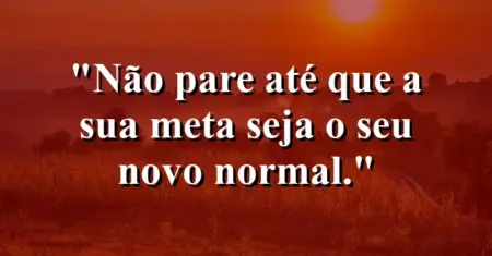 Não pare até que a sua meta seja o seu novo normal.