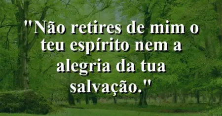 “Não retires de mim o teu Espírito nem a alegria da tua salvação.”
