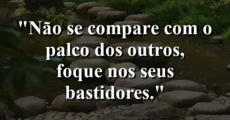 Não se compare com o palco dos outros, foque nos seus bastidores.