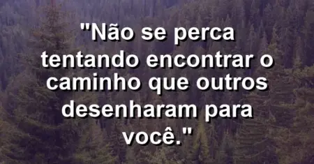 Não se perca tentando encontrar o caminho que outros desenharam para você.