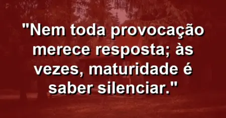 “Nem toda provocação merece resposta; às vezes, maturidade é saber silenciar.”