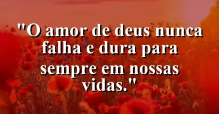 “O amor de Deus nunca falha e dura para sempre em nossas vidas.”