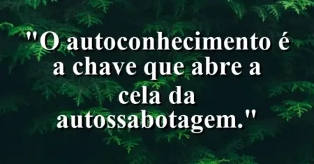 O autoconhecimento é a chave que abre a cela da autossabotagem.