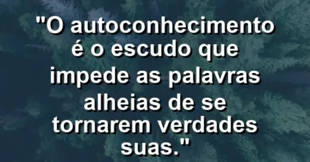O autoconhecimento é o escudo que impede as palavras alheias de se tornarem verdades suas.