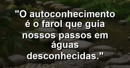 O autoconhecimento é o farol que guia nossos passos em águas desconhecidas.
