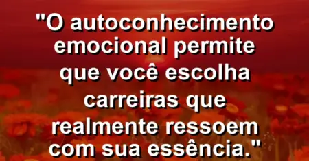 “O autoconhecimento emocional permite que você escolha carreiras que realmente ressoem com sua essência.”