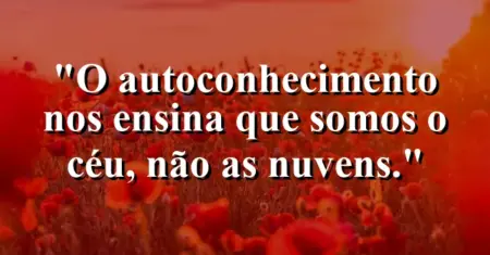 O autoconhecimento nos ensina que somos o céu, não as nuvens.