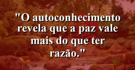 O autoconhecimento revela que a paz vale mais do que ter razão.