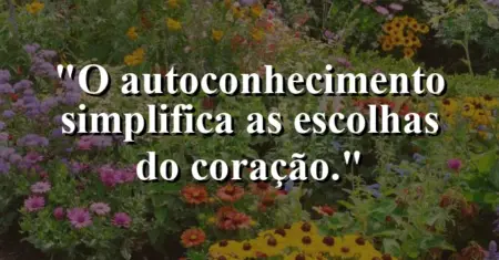 O autoconhecimento simplifica as escolhas do coração.