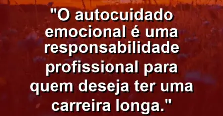 “O autocuidado emocional é uma responsabilidade profissional para quem deseja ter uma carreira longa.”