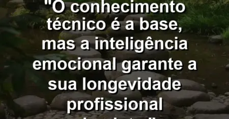 “O conhecimento técnico é a base, mas a inteligência emocional garante a sua longevidade profissional absoluta.”
