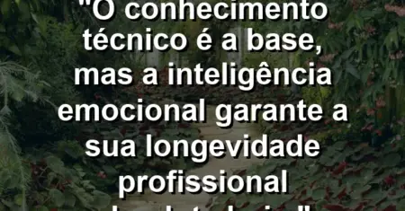 “O conhecimento técnico é a base, mas a inteligência emocional garante a sua longevidade profissional absoluta hoje.”