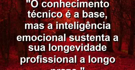 “O conhecimento técnico é a base, mas a inteligência emocional sustenta a sua longevidade profissional a longo prazo.”
