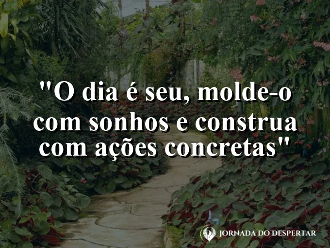bom-dia-seu-moldar-sonhos-construir-acoes-concretas