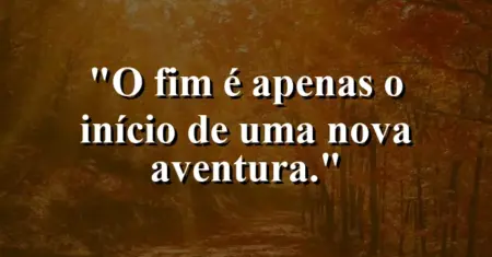 O fim é apenas o início de uma nova aventura.