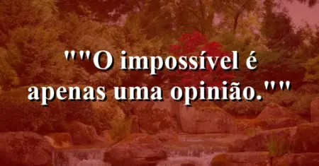 “O impossível é apenas uma opinião.”