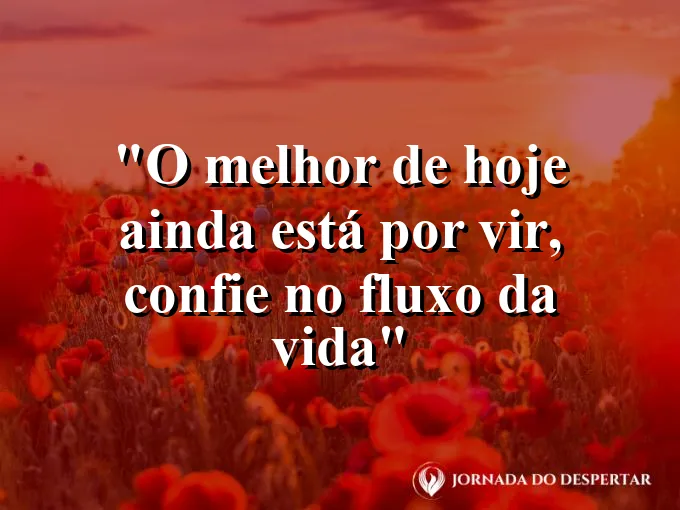 bom-dia-melhor-hoje-ainda-vir-confiar-fluxo-vida