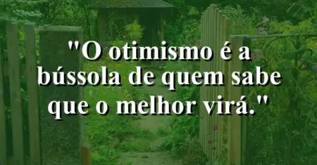 O otimismo é a bússola de quem sabe que o melhor virá.
