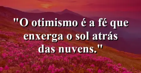 O otimismo é a fé que enxerga o sol atrás das nuvens.