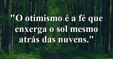 O otimismo é a fé que enxerga o sol mesmo atrás das nuvens.