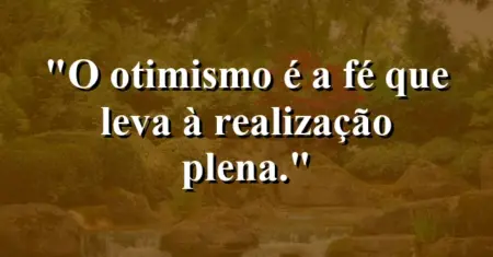 O otimismo é a fé que leva à realização plena.