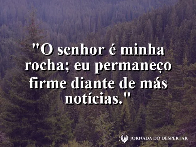 Imagem com a frase: O Senhor é minha rocha; eu permaneço firme diante de más notícias.