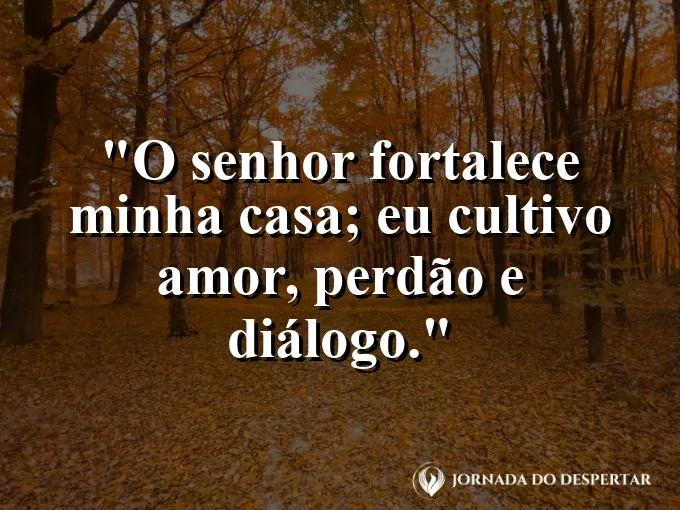 Imagem com a frase: O Senhor fortalece minha casa; eu cultivo amor, perdão e diálogo.