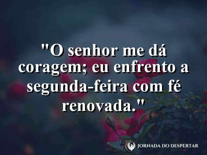 Imagem com a frase: O Senhor me dá coragem; eu enfrento a segunda-feira com fé renovada.