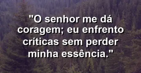 “O Senhor me dá coragem; eu enfrento críticas sem perder minha essência.”