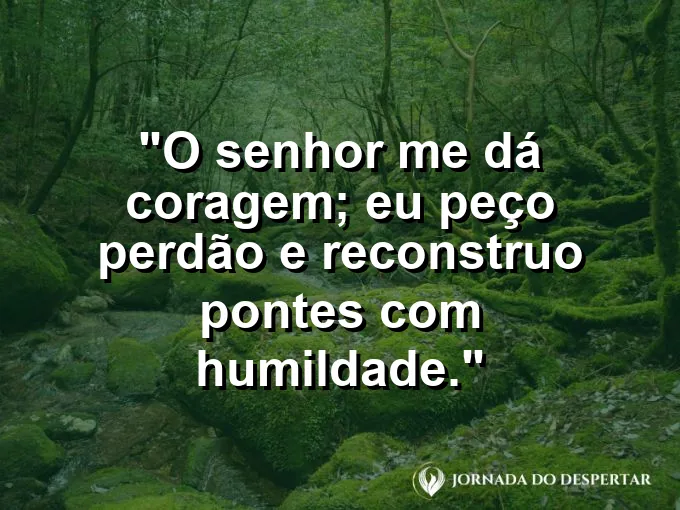 Imagem com a frase: O Senhor me dá coragem; eu peço perdão e reconstruo pontes com humildade.