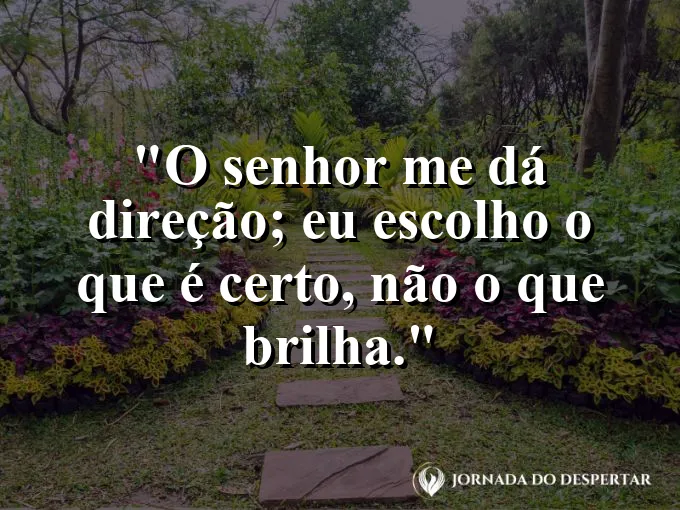 Imagem com a frase: O Senhor me dá direção; eu escolho o que é certo, não o que brilha.