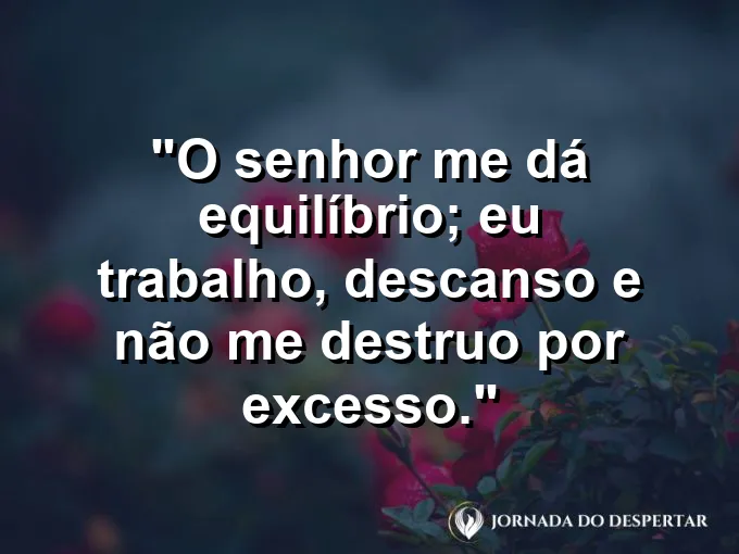 Imagem com a frase: O Senhor me dá equilíbrio; eu trabalho, descanso e não me destruo por excesso.